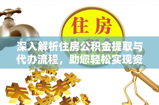 贵德深入解析住房公积金提取与代办流程，助您轻松实现资金利用最大化