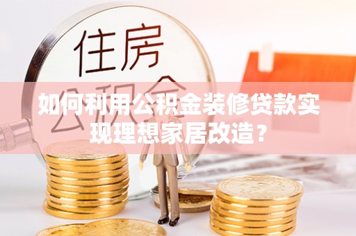 永康如何利用公积金装修贷款实现理想家居改造？