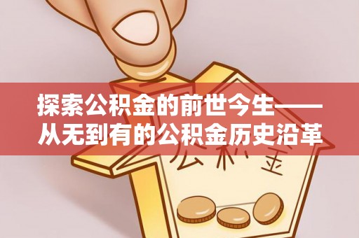 武汉探索公积金的前世今生——从无到有的公积金历史沿革