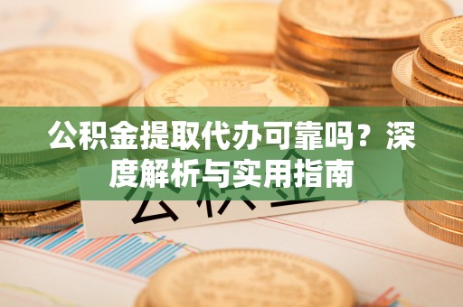 永康公积金提取代办可靠吗？深度解析与实用指南