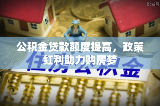 北海公积金贷款额度提高，政策红利助力购房梦