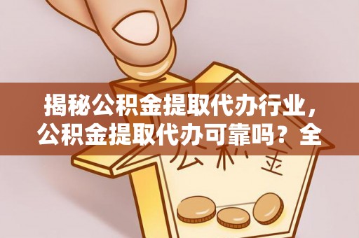 广陵揭秘公积金提取代办行业，公积金提取代办可靠吗？全面解析与风险规避