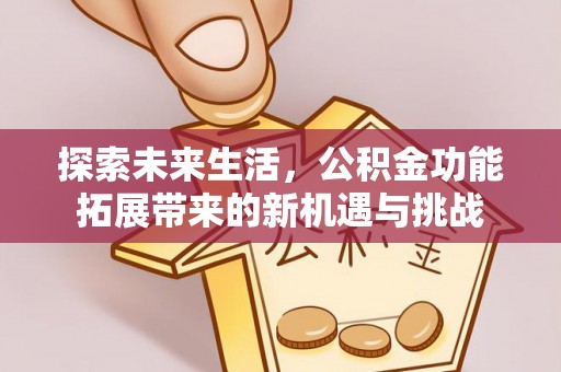 巴里坤探索未来生活，公积金功能拓展带来的新机遇与挑战