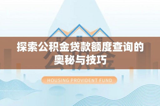 乐至探索公积金贷款额度查询的奥秘与技巧