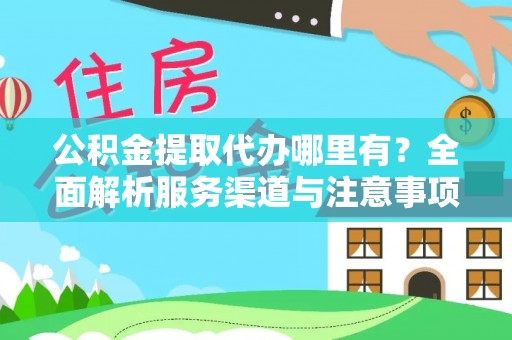 乐至公积金提取代办哪里有？全面解析服务渠道与注意事项