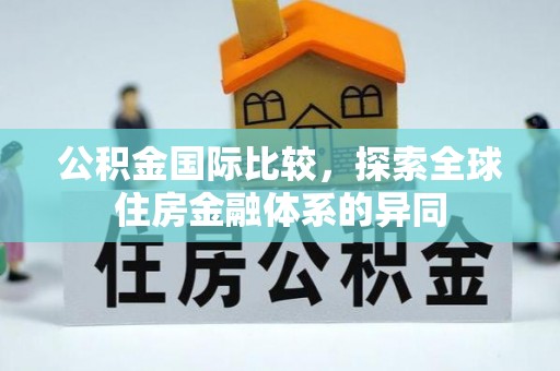 临湘公积金国际比较，探索全球住房金融体系的异同