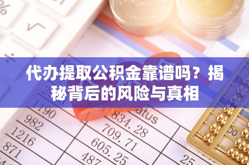 新郑代办提取公积金靠谱吗？揭秘背后的风险与真相