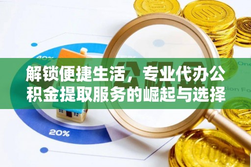 临湘解锁便捷生活，专业代办公积金提取服务的崛起与选择