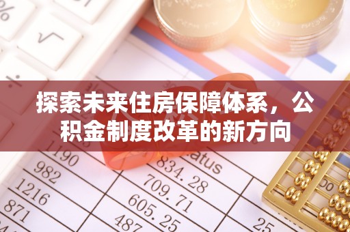 洱源探索未来住房保障体系，公积金制度改革的新方向