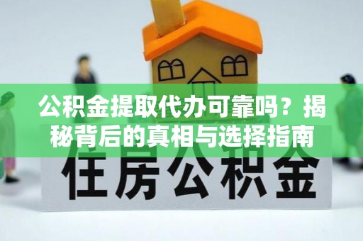 安康公积金提取代办可靠吗？揭秘背后的真相与选择指南