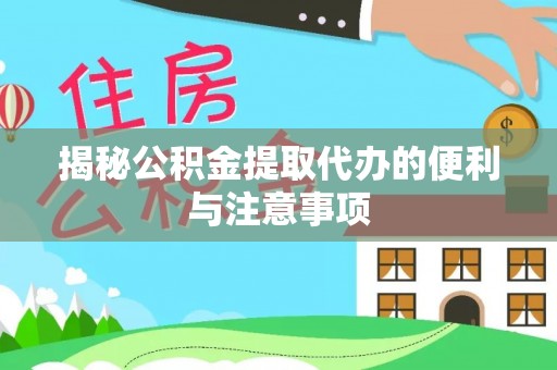霍林郭勒揭秘公积金提取代办的便利与注意事项