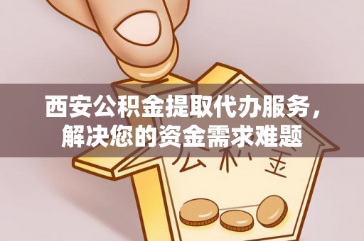 霍林郭勒西安公积金提取代办服务，解决您的资金需求难题