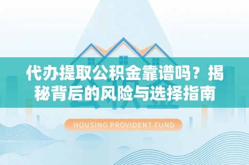 宁阳代办提取公积金靠谱吗？揭秘背后的风险与选择指南