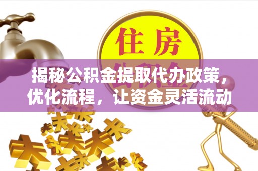 巴里坤揭秘公积金提取代办政策，优化流程，让资金灵活流动