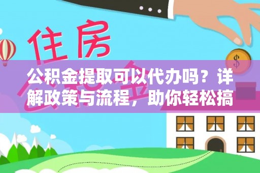 建平公积金提取可以代办吗？详解政策与流程，助你轻松搞定！