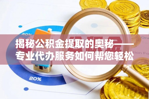 建平揭秘公积金提取的奥秘——专业代办服务如何帮您轻松搞定