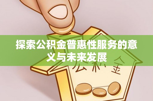 资源探索公积金普惠性服务的意义与未来发展