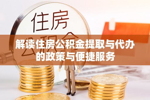 罗江解读住房公积金提取与代办的政策与便捷服务