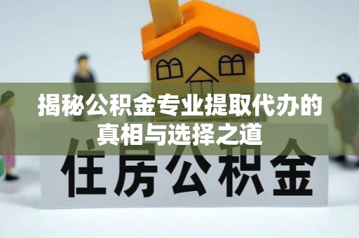 中寮揭秘公积金专业提取代办的真相与选择之道