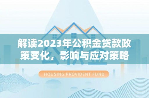 台儿庄解读2023年公积金贷款政策变化，影响与应对策略