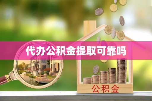 紫阳代办公积金提取可靠吗