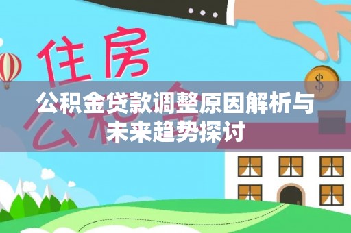 紫阳公积金贷款调整原因解析与未来趋势探讨