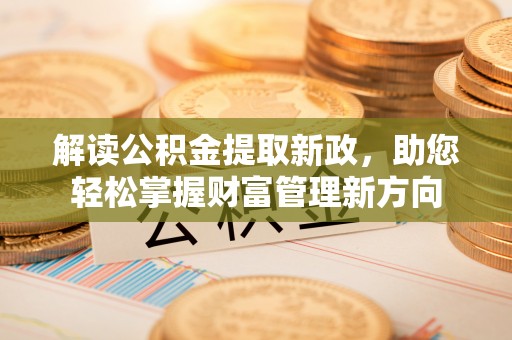 大化解读公积金提取新政，助您轻松掌握财富管理新方向