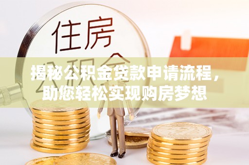 前进揭秘公积金贷款申请流程，助您轻松实现购房梦想