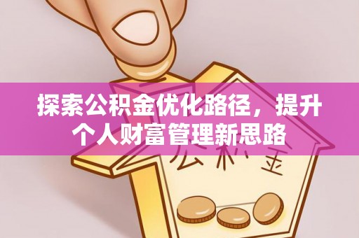 庐阳探索公积金优化路径，提升个人财富管理新思路
