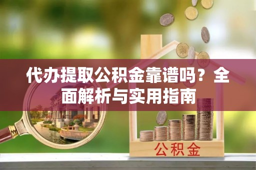 中寮代办提取公积金靠谱吗？全面解析与实用指南