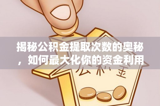惠来揭秘公积金提取次数的奥秘，如何最大化你的资金利用？