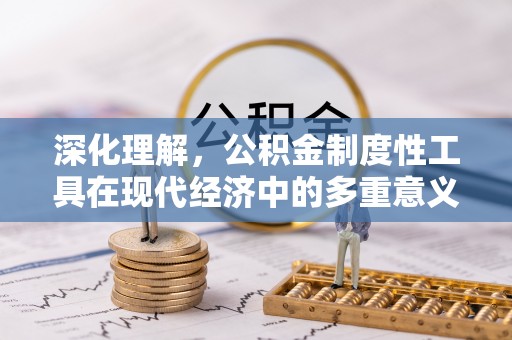 江汉深化理解，公积金制度性工具在现代经济中的多重意义