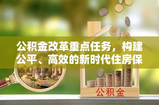 城市公积金改革重点任务，构建公平、高效的新时代住房保障体系