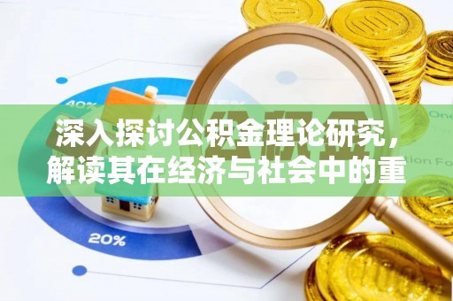 柳州深入探讨公积金理论研究，解读其在经济与社会中的重要角色