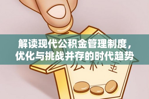 武乡解读现代公积金管理制度，优化与挑战并存的时代趋势