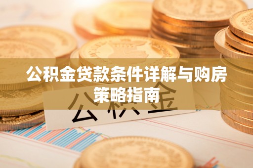 台江公积金贷款条件详解与购房策略指南