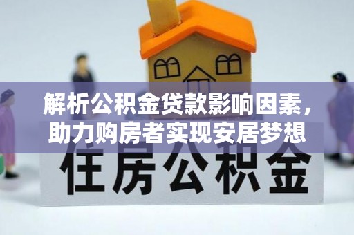 台江解析公积金贷款影响因素，助力购房者实现安居梦想