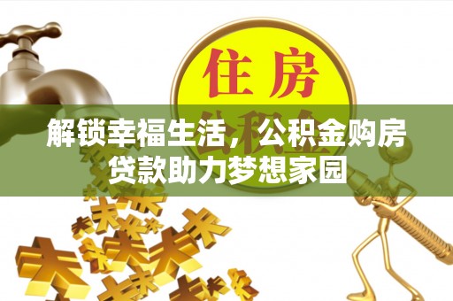 台江解锁幸福生活，公积金购房贷款助力梦想家园