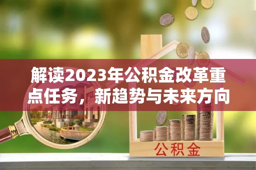 兴义解读2023年公积金改革重点任务，新趋势与未来方向