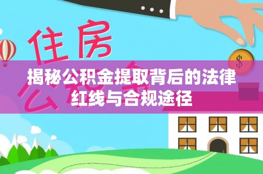 海淀揭秘公积金提取背后的法律红线与合规途径