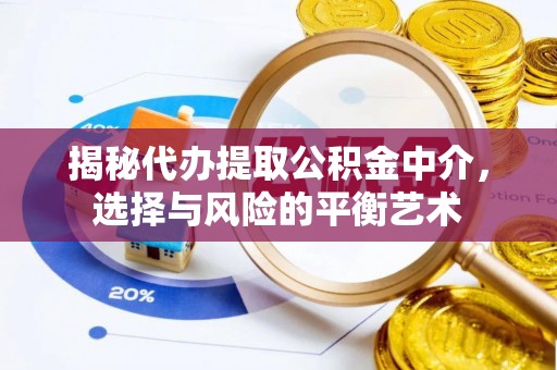 海淀揭秘代办提取公积金中介，选择与风险的平衡艺术