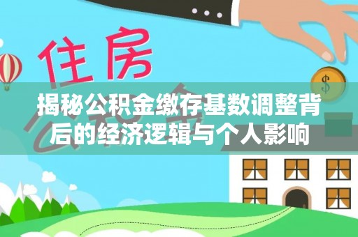 兴义揭秘公积金缴存基数调整背后的经济逻辑与个人影响