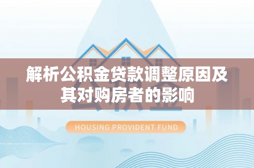 兴义解析公积金贷款调整原因及其对购房者的影响