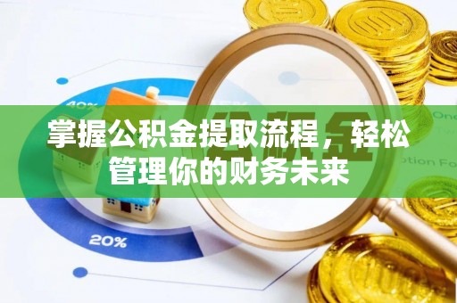 大化掌握公积金提取流程，轻松管理你的财务未来