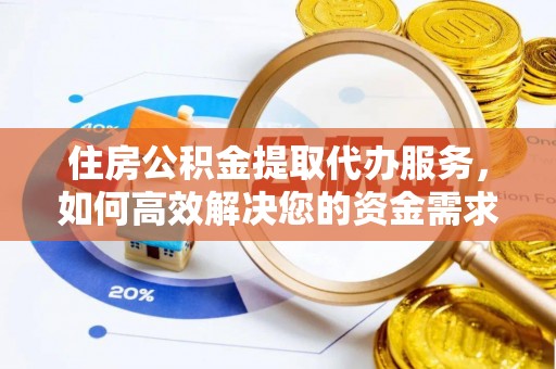 庐阳住房公积金提取代办服务，如何高效解决您的资金需求