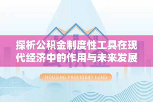 庐阳探析公积金制度性工具在现代经济中的作用与未来发展趋势