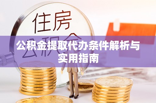 柳州公积金提取代办条件解析与实用指南