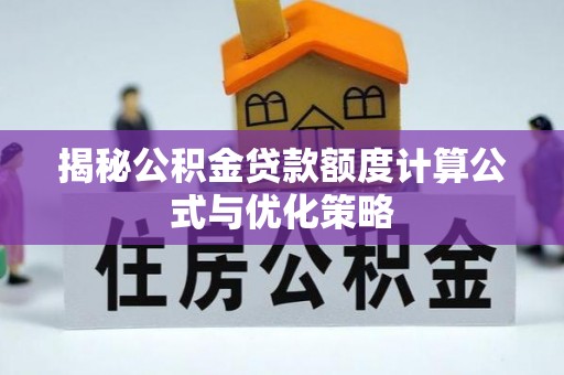 襄阳揭秘公积金贷款额度计算公式与优化策略