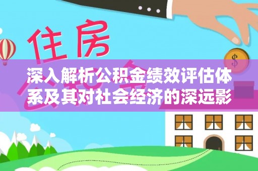 惠来深入解析公积金绩效评估体系及其对社会经济的深远影响