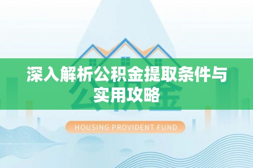 福建深入解析公积金提取条件与实用攻略
